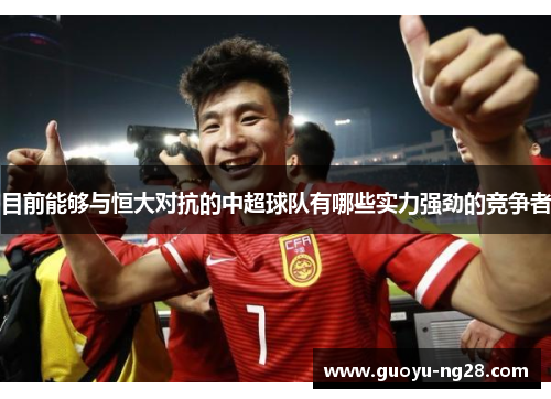 目前能够与恒大对抗的中超球队有哪些实力强劲的竞争者