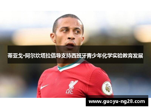 蒂亚戈·阿尔坎塔拉倡导支持西班牙青少年化学实验教育发展