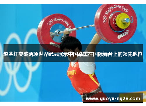 赵金红突破两项世界纪录展示中国举重在国际舞台上的领先地位 赵金红突破两项世界纪录展示中国举重在国际舞台上的领先地位
