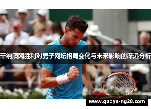 辛纳澳网胜利对男子网坛格局变化与未来影响的深远分析