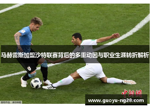 马赫雷斯加盟沙特联赛背后的多重动因与职业生涯转折解析