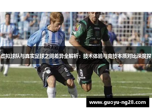 虚拟球队与真实足球之间差异全解析：技术体验与竞技本质对比深度探