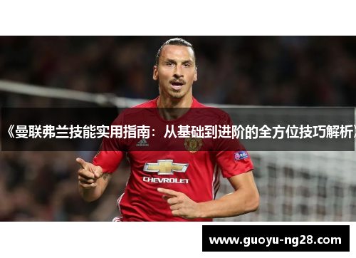 《曼联弗兰技能实用指南：从基础到进阶的全方位技巧解析》