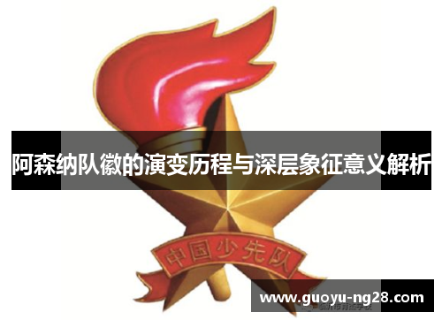 阿森纳队徽的演变历程与深层象征意义解析 阿森纳队徽的演变历程与深层象征意义解析