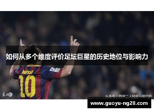如何从多个维度评价足坛巨星的历史地位与影响力
