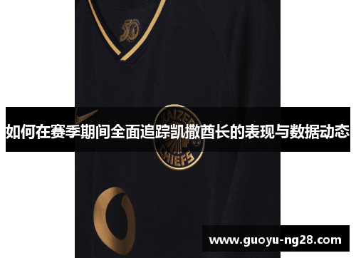 如何在赛季期间全面追踪凯撒酋长的表现与数据动态 如何在赛季期间全面追踪凯撒酋长的表现与数据动态