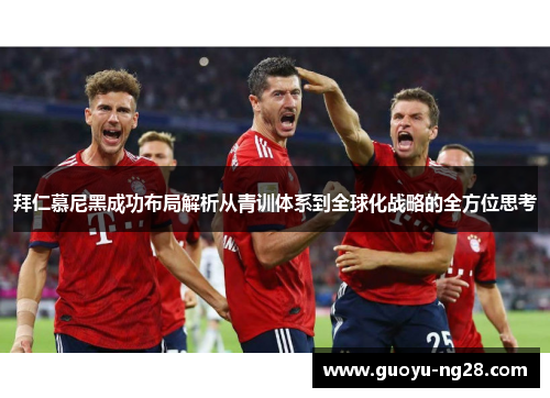 拜仁慕尼黑成功布局解析从青训体系到全球化战略的全方位思考 拜仁慕尼黑成功布局解析从青训体系到全球化战略的全方位思考