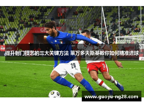 提升射门技艺的三大关键方法 莱万多夫斯基教你如何精准进球