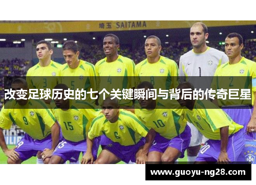 改变足球历史的七个关键瞬间与背后的传奇巨星