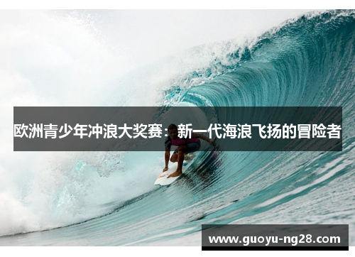 欧洲青少年冲浪大奖赛：新一代海浪飞扬的冒险者