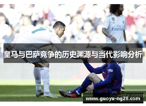皇马与巴萨竞争的历史渊源与当代影响分析