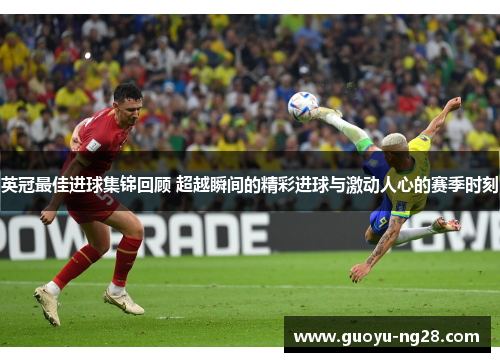 英冠最佳进球集锦回顾 超越瞬间的精彩进球与激动人心的赛季时刻 英冠最佳进球集锦回顾 超越瞬间的精彩进球与激动人心的赛季时刻
