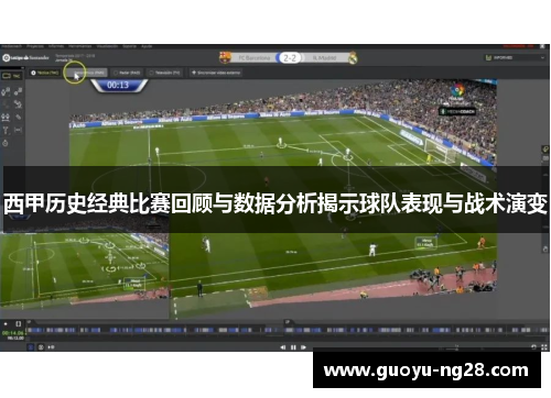 西甲历史经典比赛回顾与数据分析揭示球队表现与战术演变 西甲历史经典比赛回顾与数据分析揭示球队表现与战术演变