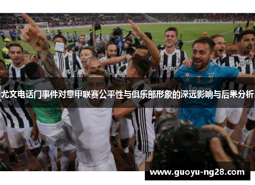 尤文电话门事件对意甲联赛公平性与俱乐部形象的深远影响与后果分析