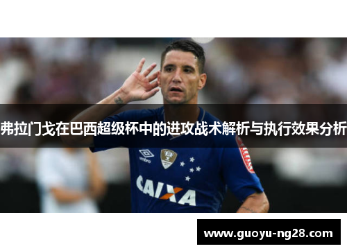 弗拉门戈在巴西超级杯中的进攻战术解析与执行效果分析