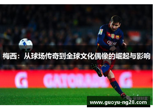 梅西：从球场传奇到全球文化偶像的崛起与影响