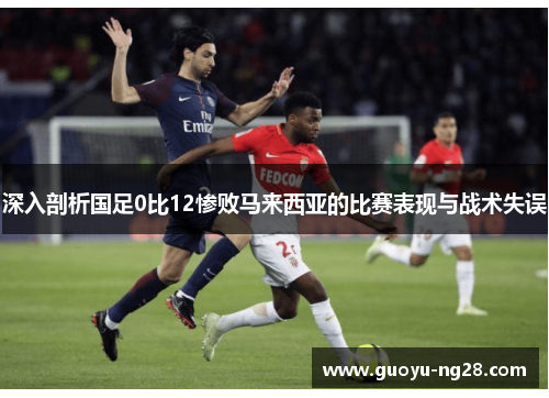 深入剖析国足0比12惨败马来西亚的比赛表现与战术失误
