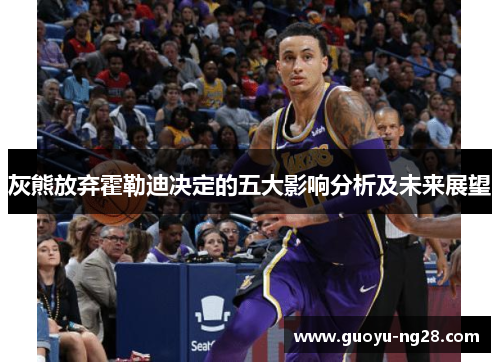 灰熊放弃霍勒迪决定的五大影响分析及未来展望