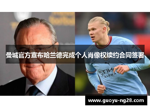 曼城官方宣布哈兰德完成个人肖像权续约合同签署 曼城官方宣布哈兰德完成个人肖像权续约合同签署