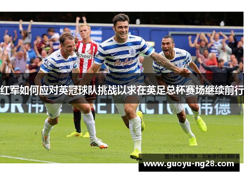 红军如何应对英冠球队挑战以求在英足总杯赛场继续前行