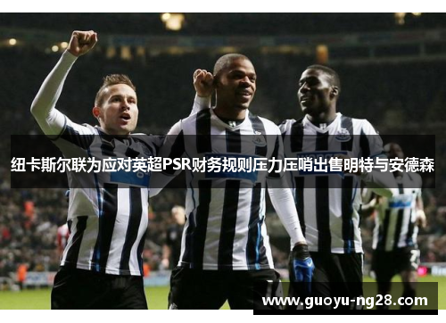 纽卡斯尔联为应对英超PSR财务规则压力压哨出售明特与安德森