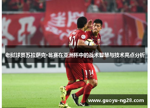 老挝球员苏拉萨克·翁赛在亚洲杯中的战术智慧与技术亮点分析