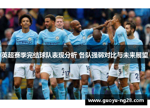 英超赛季完结球队表现分析 各队强弱对比与未来展望