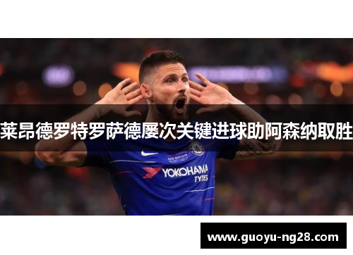 莱昂德罗特罗萨德屡次关键进球助阿森纳取胜