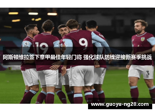 阿斯顿维拉签下意甲最佳年轻门将 强化球队防线迎接新赛季挑战