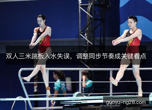 双人三米跳板入水失误，调整同步节奏成关键看点