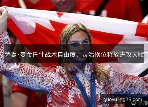 萨默·麦金托什战术自由度，灵活换位释放进攻天赋