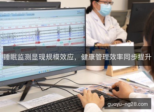 睡眠监测显现规模效应，健康管理效率同步提升
